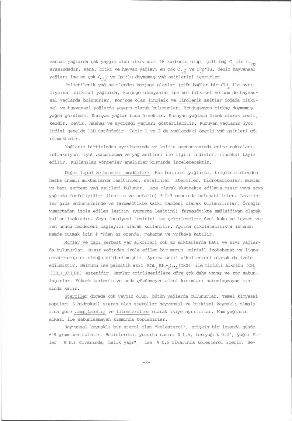 Konjuge olan 1inoleik ve linolenik asitlar doğada bitkisel ve hayvansal yağlarda yaygın olarak bulunurlar. Konjugssyon birkaç doymamış yağda görülmez. Kuruyan yağlar buna örnektir.