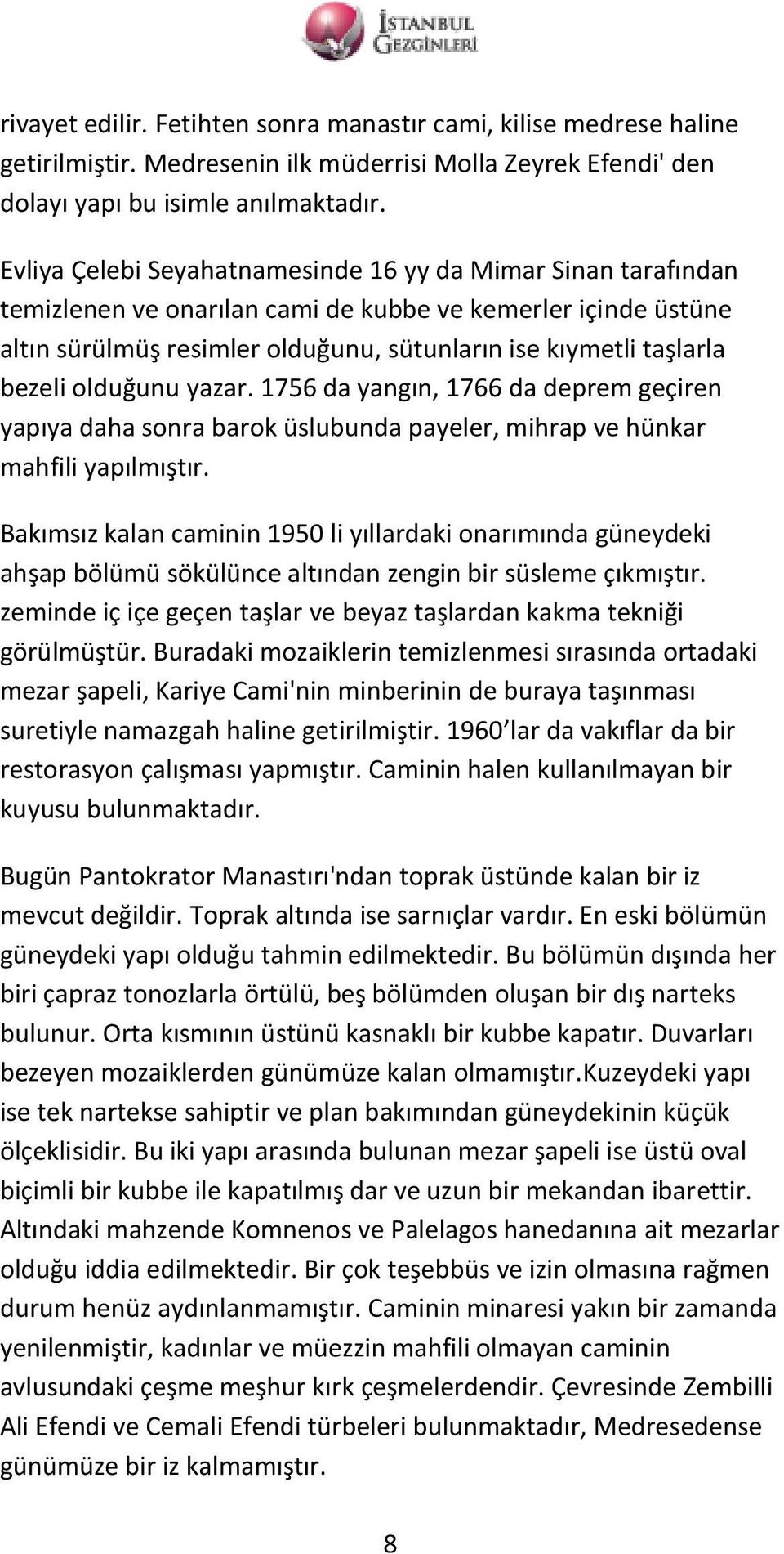 olduğunu yazar. 1756 da yangın, 1766 da deprem geçiren yapıya daha sonra barok üslubunda payeler, mihrap ve hünkar mahfili yapılmıştır.