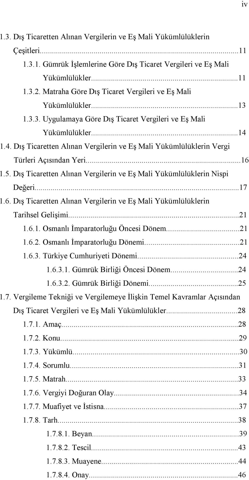 1.4. Dış Ticaretten Alınan Vergilerin ve Eş Mali Yükümlülüklerin Vergi Türleri Açısından Yeri...16 1.5. Dış Ticaretten Alınan Vergilerin ve Eş Mali Yükümlülüklerin Nispi Değeri...17 1.6. Dış Ticaretten Alınan Vergilerin ve Eş Mali Yükümlülüklerin Tarihsel Gelişimi.