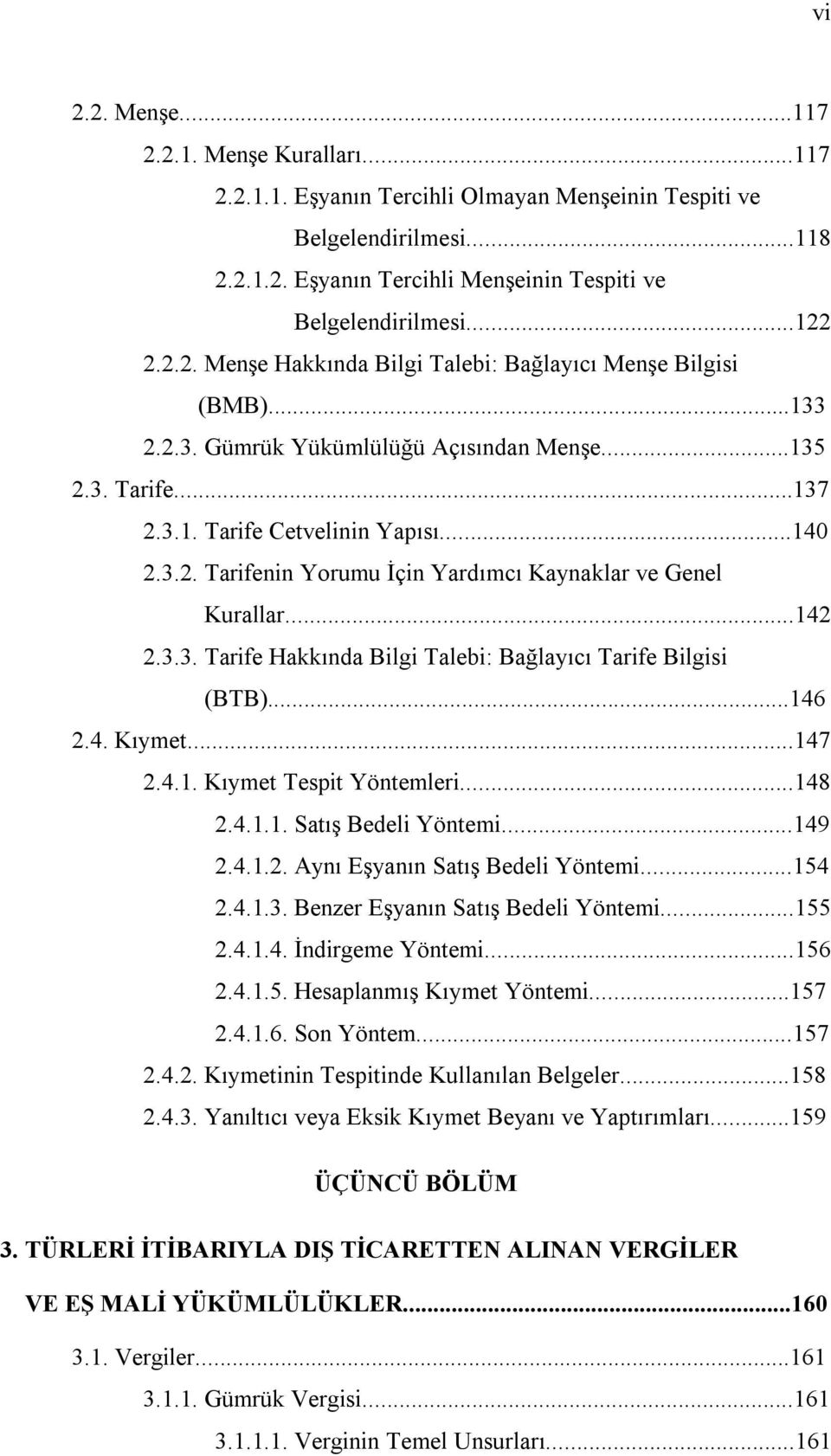 ..142 2.3.3. Tarife Hakkında Bilgi Talebi: Bağlayıcı Tarife Bilgisi (BTB)...146 2.4. Kıymet...147 2.4.1. Kıymet Tespit Yöntemleri...148 2.4.1.1. Satış Bedeli Yöntemi...149 2.4.1.2. Aynı Eşyanın Satış Bedeli Yöntemi.