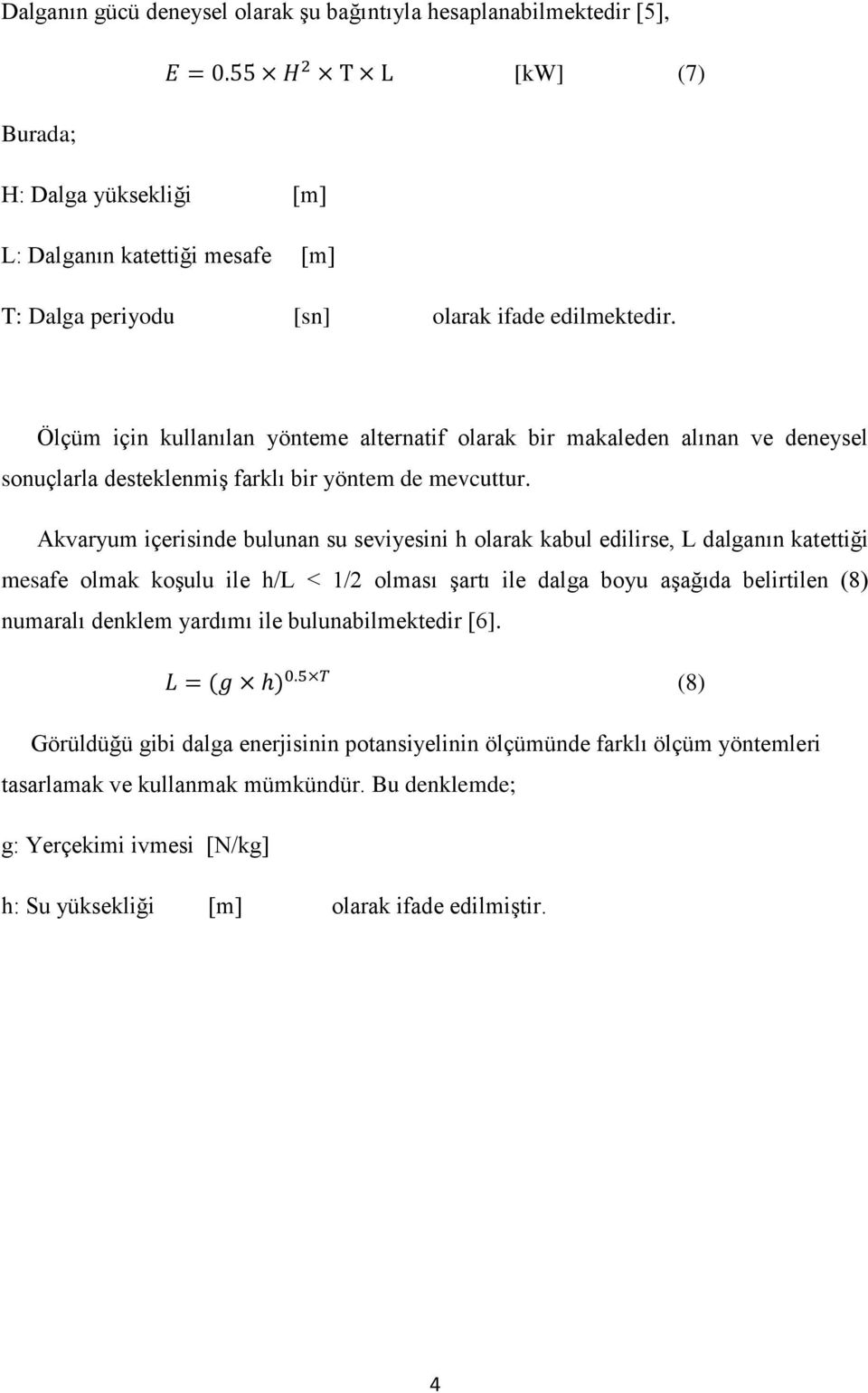 Akvaryum içerisinde bulunan su seviyesini h olarak kabul edilirse, L dalganın katettiği mesafe olmak koşulu ile h/l < 1/2 olması şartı ile dalga boyu aşağıda belirtilen (8) numaralı denklem