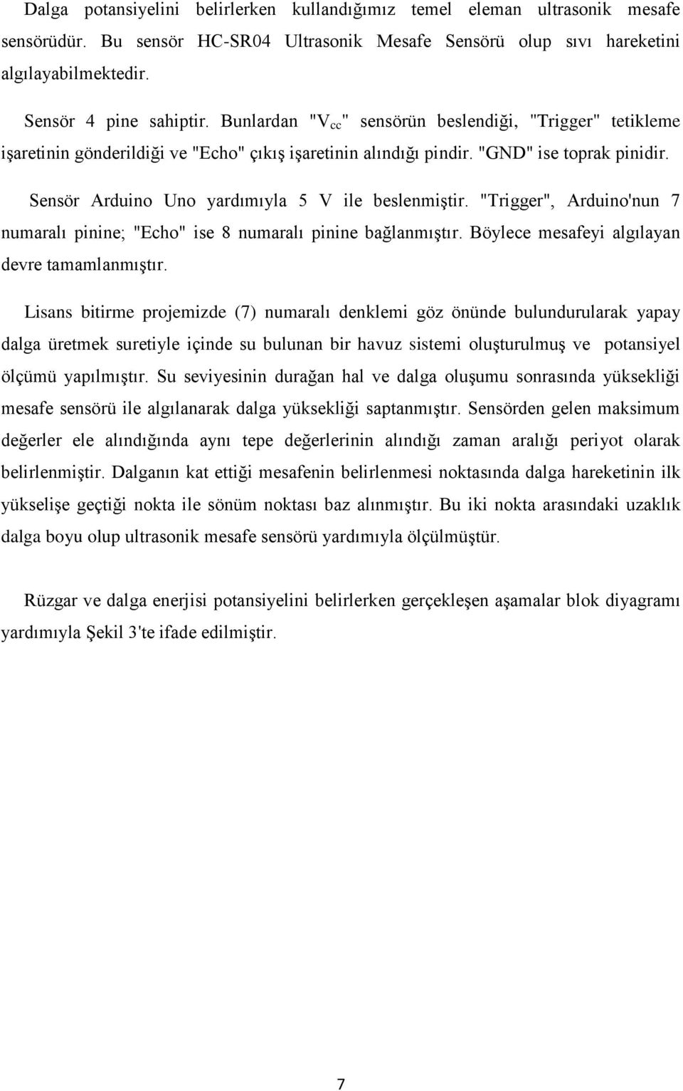 Sensör Arduino Uno yardımıyla 5 V ile beslenmiştir. "Trigger", Arduino'nun 7 numaralı pinine; "Echo" ise 8 numaralı pinine bağlanmıştır. Böylece mesafeyi algılayan devre tamamlanmıştır.