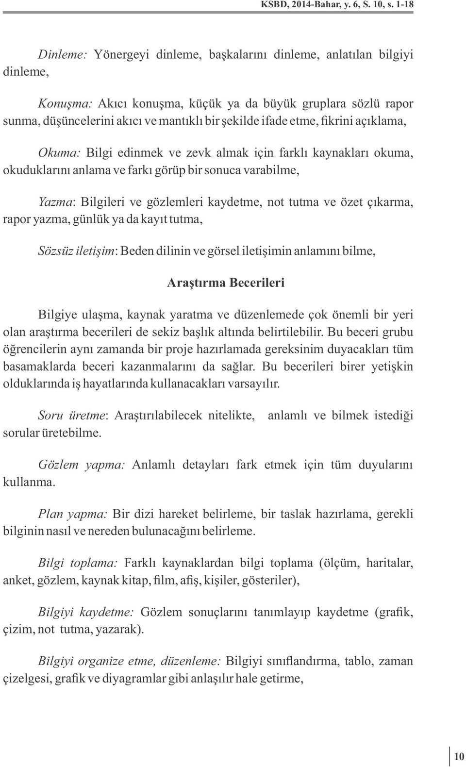 ifade etme, fikrini açıklama, Okuma: Bilgi edinmek ve zevk almak için farklı kaynakları okuma, okuduklarını anlama ve farkı görüp bir sonuca varabilme, Yazma: Bilgileri ve gözlemleri kaydetme, not