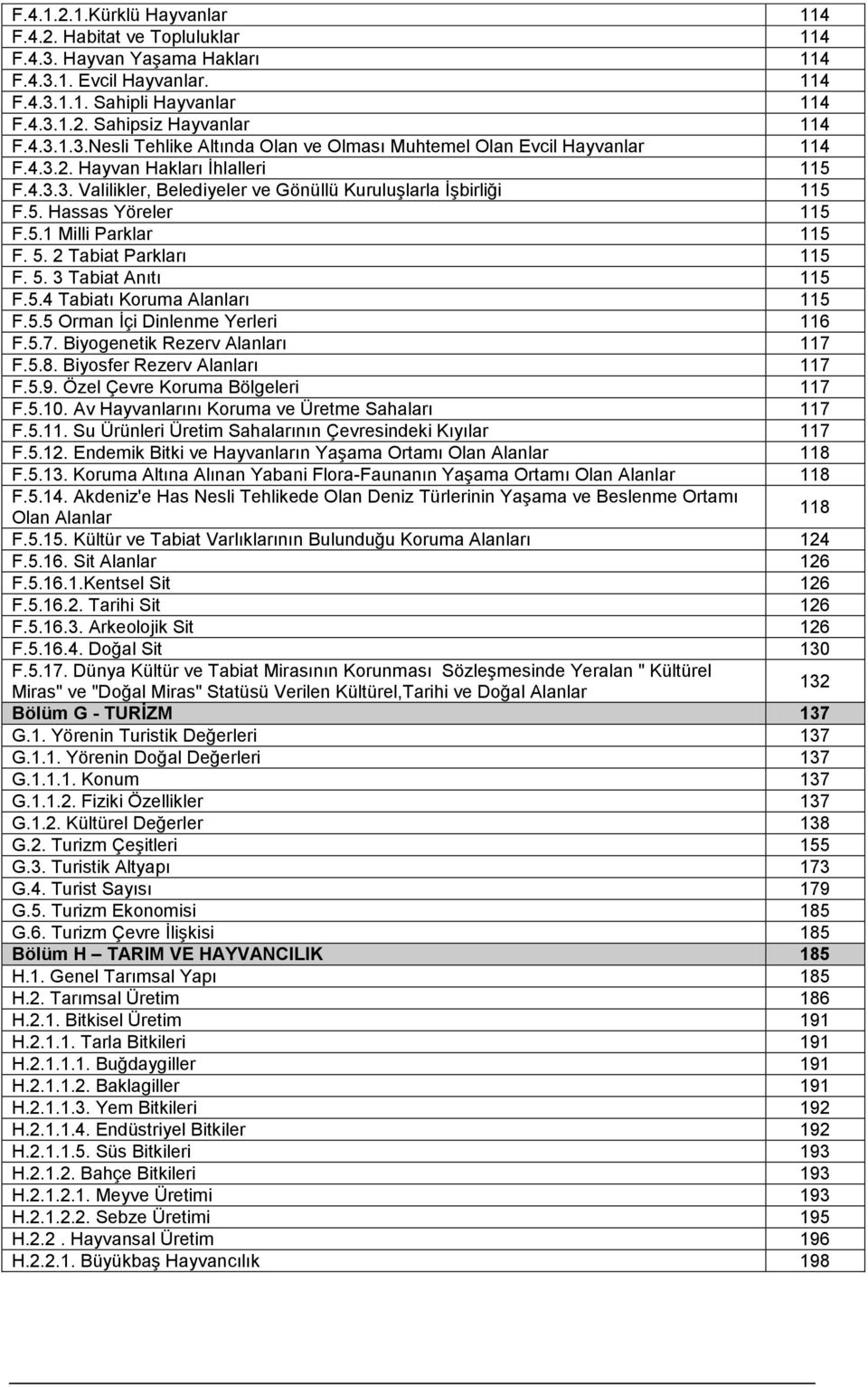 5.4 Tabiatı Koruma Alanları 115 F.5.5 Orman İçi Dinlenme Yerleri 116 F.5.7. Biyogenetik Rezerv Alanları 117 F.5.8. Biyosfer Rezerv Alanları 117 F.5.9. Özel Çevre Koruma Bölgeleri 117 F.5.10.