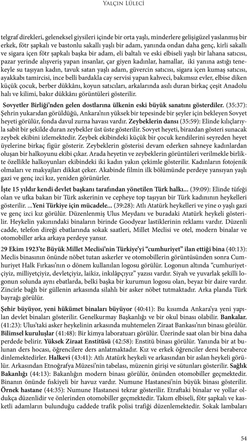 astığı tenekeyle su taşıyan kadın, tavuk satan yaşlı adam, güvercin satıcısı, sigara içen kumaş satıcısı, ayakkabı tamircisi, ince belli bardakla cay servisi yapan kahveci, bakımsız evler, elbise