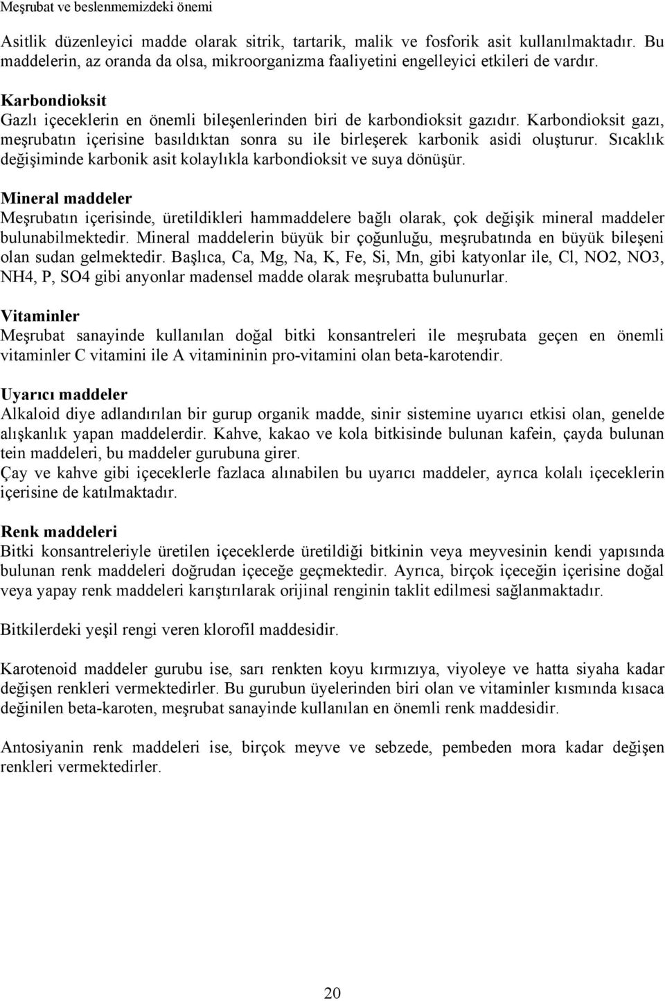 Karbondioksit gazı, meşrubatın içerisine basıldıktan sonra su ile birleşerek karbonik asidi oluşturur. Sıcaklık değişiminde karbonik asit kolaylıkla karbondioksit ve suya dönüşür.