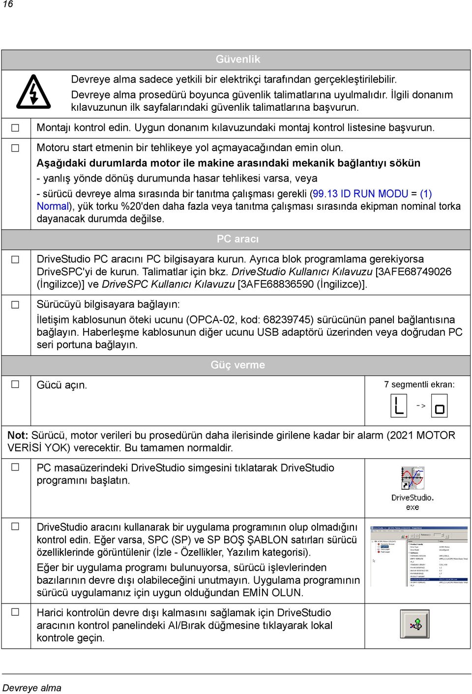 Motoru start etmenin bir tehlikeye yol açmayacağından emin olun.