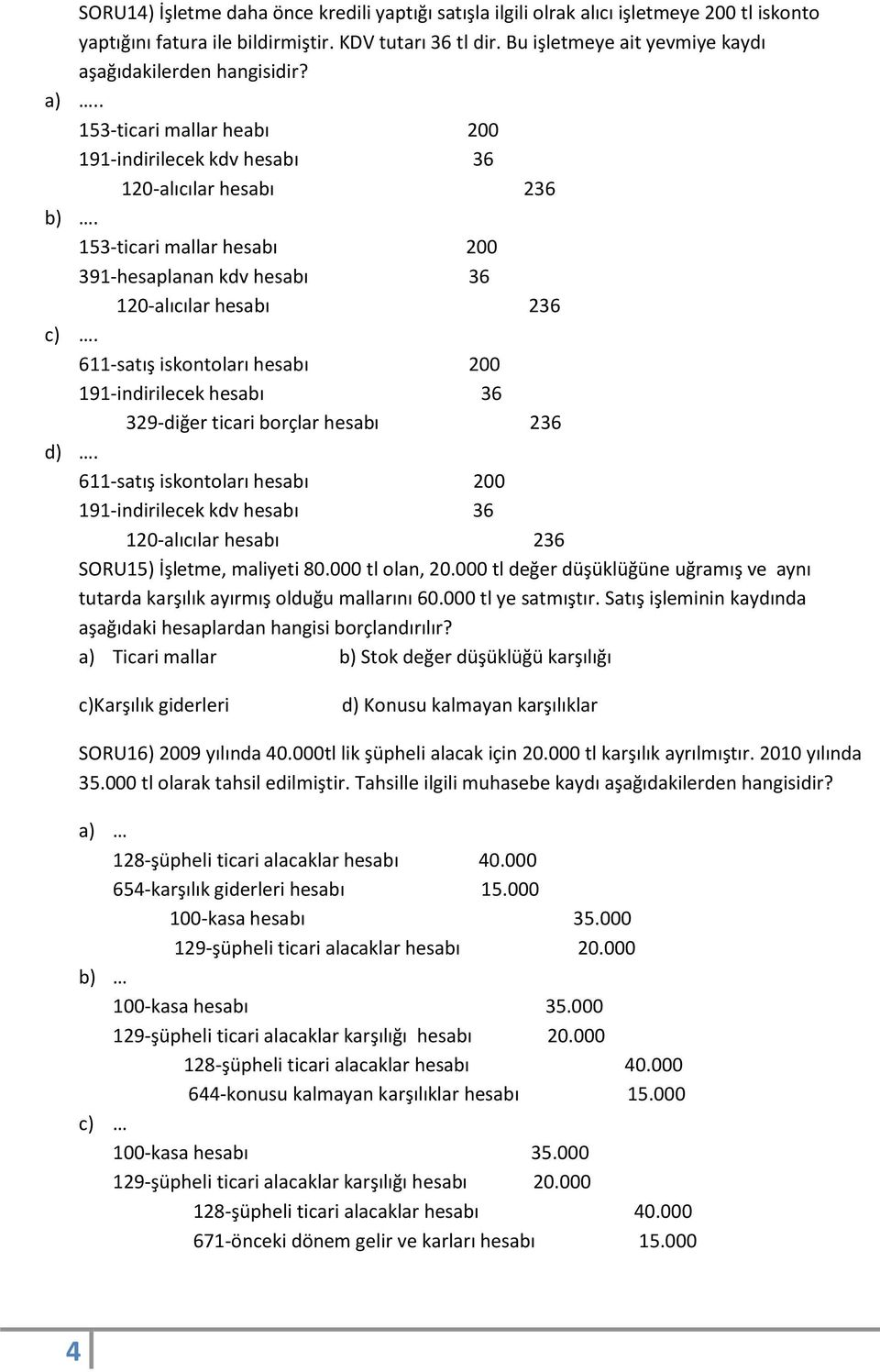 153-ticari mallar hesabı 200 391-hesaplanan kdv hesabı 36 120-alıcılar hesabı 236 c). 611-satış iskontoları hesabı 200 191-indirilecek hesabı 36 329-diğer ticari borçlar hesabı 236 d).