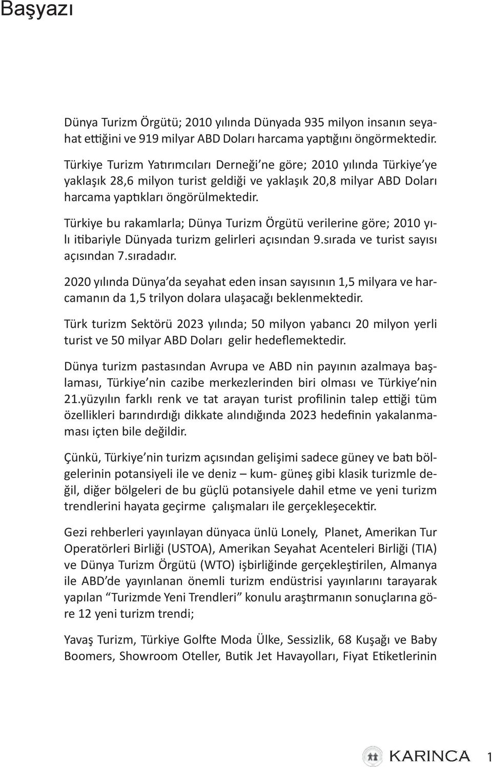 Türkiye bu rakamlarla; Dünya Turizm Örgütü verilerine göre; 2010 yılı itibariyle Dünyada turizm gelirleri açısından 9.sırada ve turist sayısı açısından 7.sıradadır.