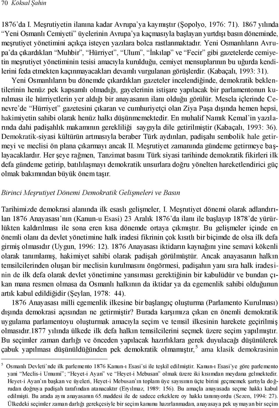 Yeni Osmanlıların Avrupa da çıkardıkları Muhbir, Hürriyet, Ulum, İnkılap ve Fecir gibi gazetelerde cemiyetin meşrutiyet yönetiminin tesisi amacıyla kurulduğu, cemiyet mensuplarının bu uğurda