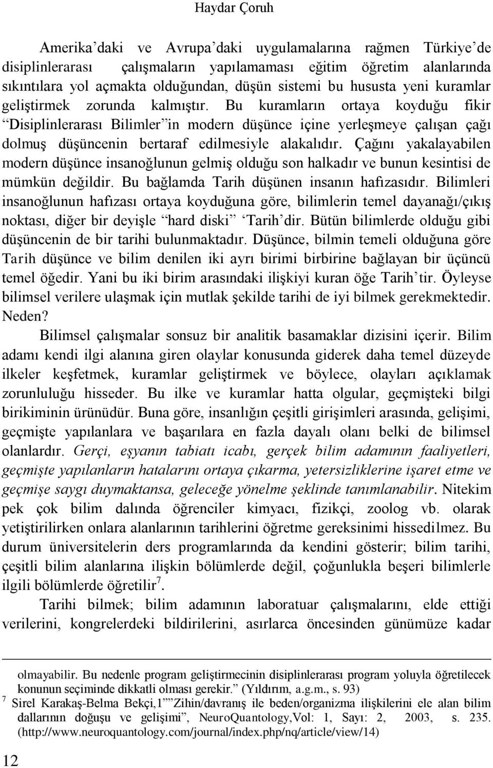 Bu kuramların ortaya koyduğu fikir Disiplinlerarası Bilimler in modern düşünce içine yerleşmeye çalışan çağı dolmuş düşüncenin bertaraf edilmesiyle alakalıdır.