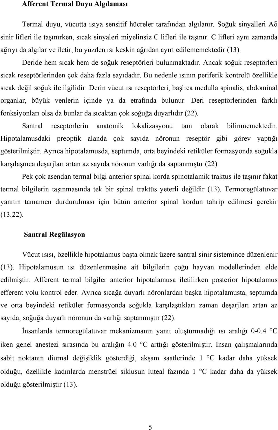 Ancak soğuk reseptörleri sıcak reseptörlerinden çok daha fazla sayıdadır. Bu nedenle ısının periferik kontrolü özellikle sıcak değil soğuk ile ilgilidir.