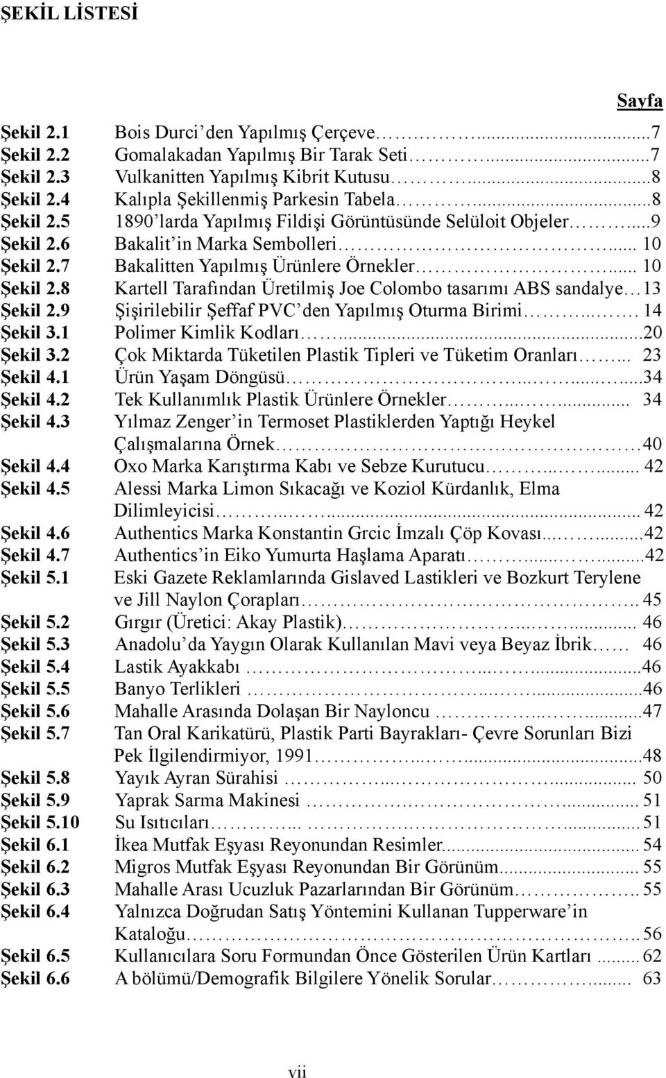 7 Bakalitten Yapılmış Ürünlere Örnekler... 10 Şekil 2.8 Kartell Tarafından Üretilmiş Joe Colombo tasarımı ABS sandalye 13 Şekil 2.9 Şişirilebilir Şeffaf PVC den Yapılmış Oturma Birimi.... 14 Şekil 3.