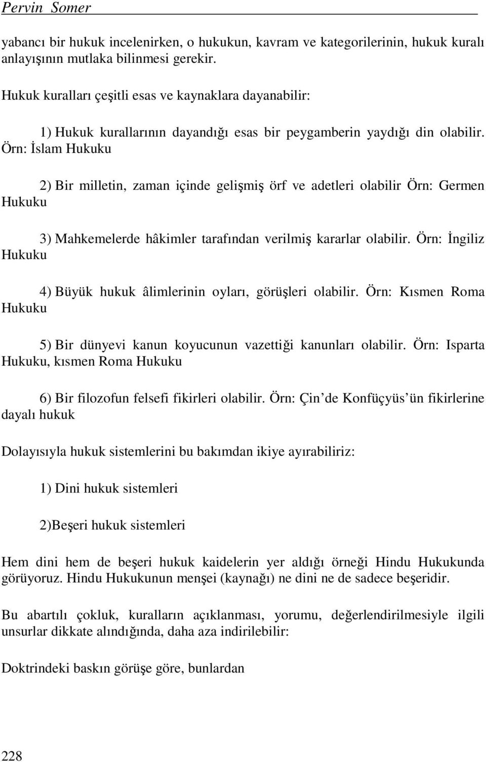 Örn: İslam Hukuku 2) Bir milletin, zaman içinde gelişmiş örf ve adetleri olabilir Örn: Germen Hukuku 3) Mahkemelerde hâkimler tarafından verilmiş kararlar olabilir.