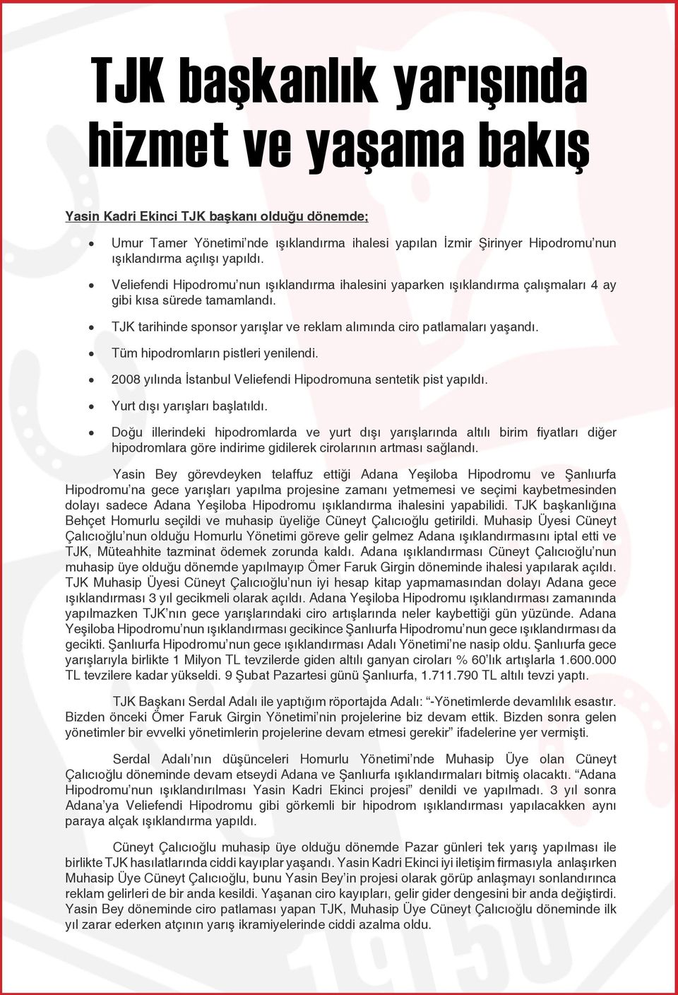 Tüm hipodromların pistleri yenilendi. 2008 yılında İstanbul Veliefendi Hipodromuna sentetik pist yapıldı. Yurt dışı yarışları başlatıldı.