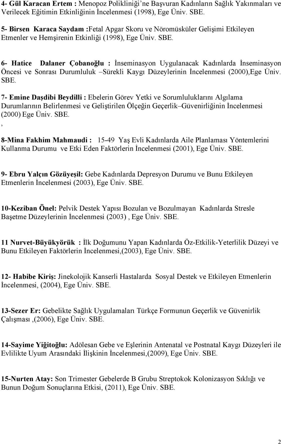 6- Hatice Dalaner Çobanoğlu : İnseminasyon Uygulanacak Kadınlarda İnseminasyon Öncesi ve Sonrası Durumluluk Sürekli Kaygı Düzeylerinin İncelenmesi (2000),Ege Üniv. SBE.