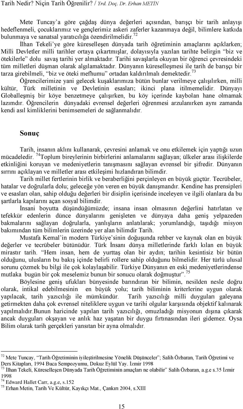 72 İlhan Tekeli ye göre küreselleşen dünyada tarih öğretiminin amaçlarını açıklarken; Milli Devletler milli tarihler ortaya çıkartmışlar, dolayısıyla yazılan tarihte belirgin biz ve ötekilerle dolu