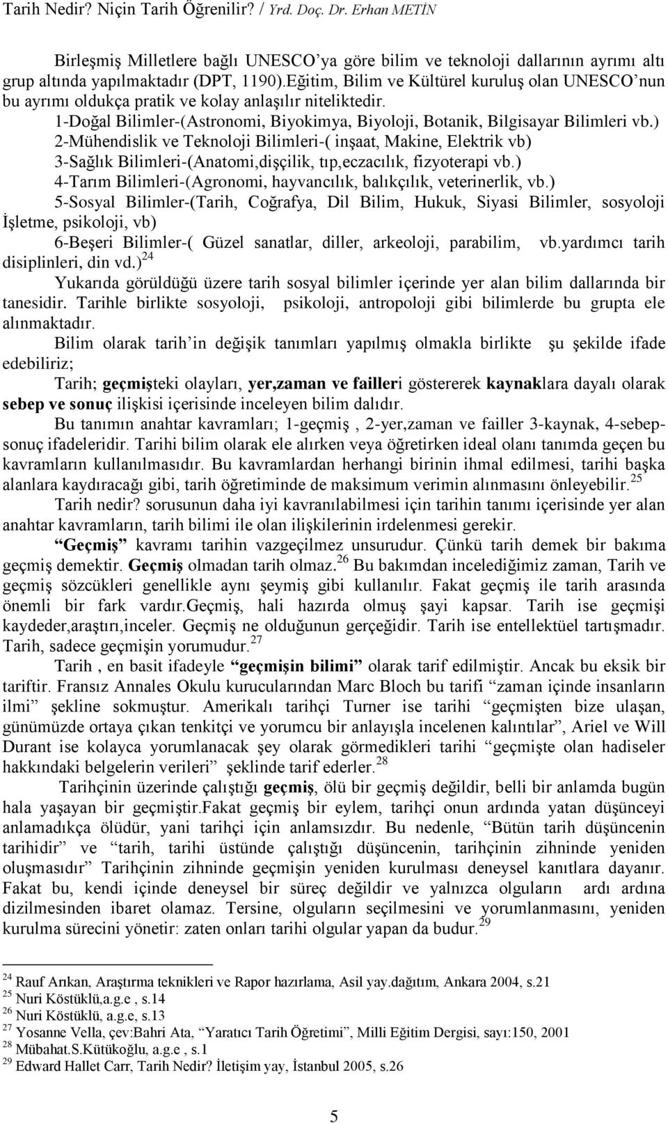 ) 2-Mühendislik ve Teknoloji Bilimleri-( inşaat, Makine, Elektrik vb) 3-Sağlık Bilimleri-(Anatomi,dişçilik, tıp,eczacılık, fizyoterapi vb.