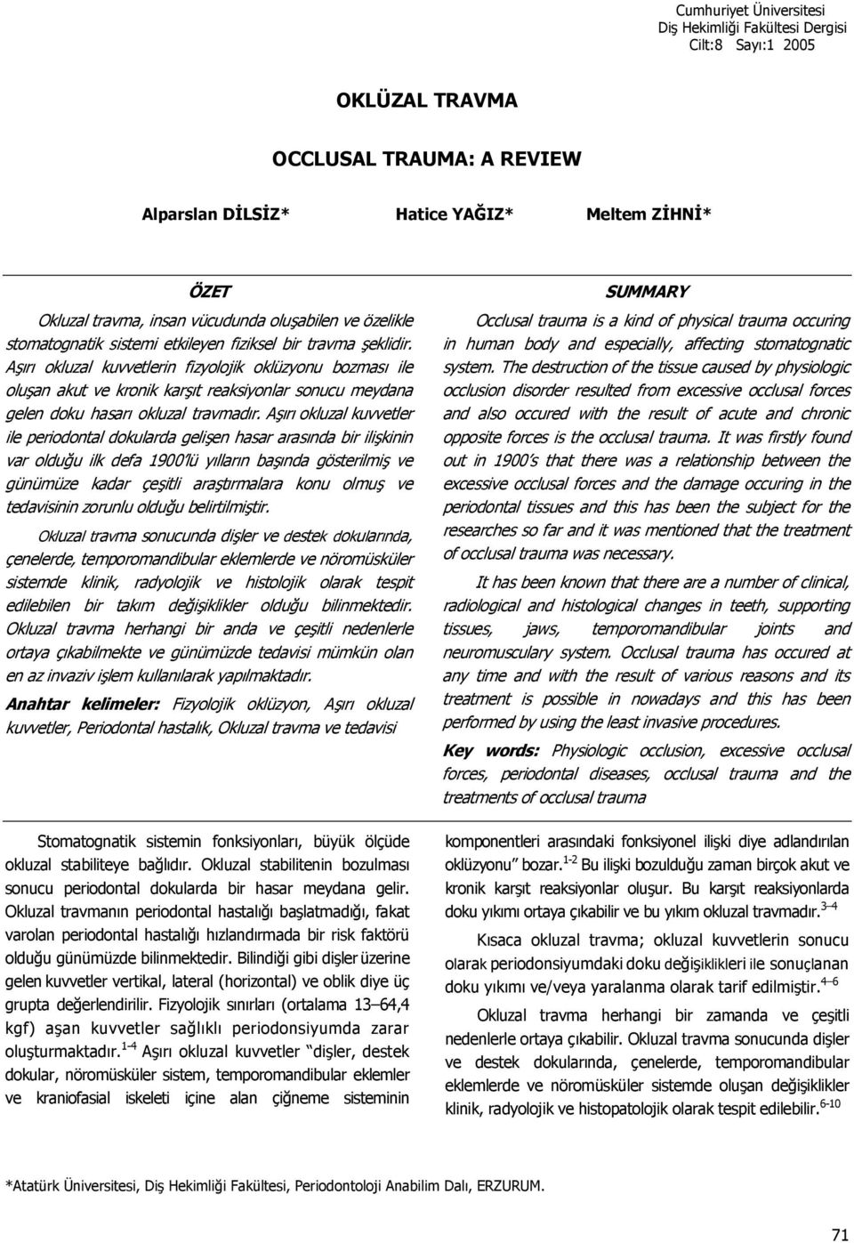 Ar okluzal kuvvetler ile periodontal dokularda gelien hasar arasnda bir ilikinin var olduu ilk defa 1900 lü yllarn banda gösterilmi ve günümüze kadar çeitli aratrmalara konu olmu ve tedavisinin