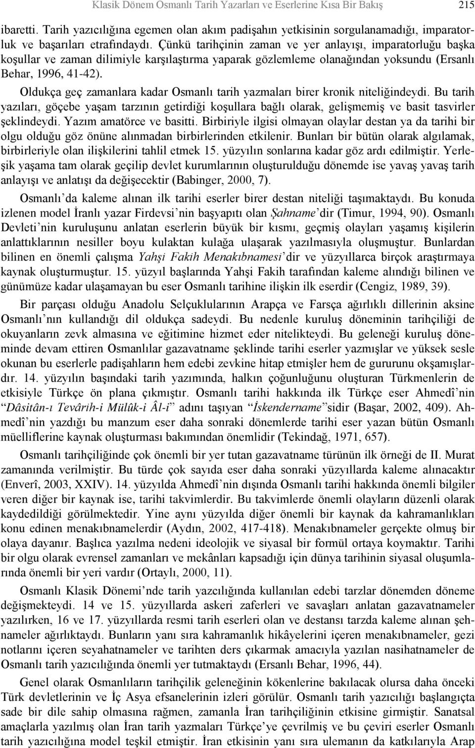 Oldukça geç zamanlara kadar Osmanlı tarih yazmaları birer kronik niteliğindeydi. Bu tarih yazıları, göçebe yaşam tarzının getirdiği koşullara bağlı olarak, gelişmemiş ve basit tasvirler şeklindeydi.