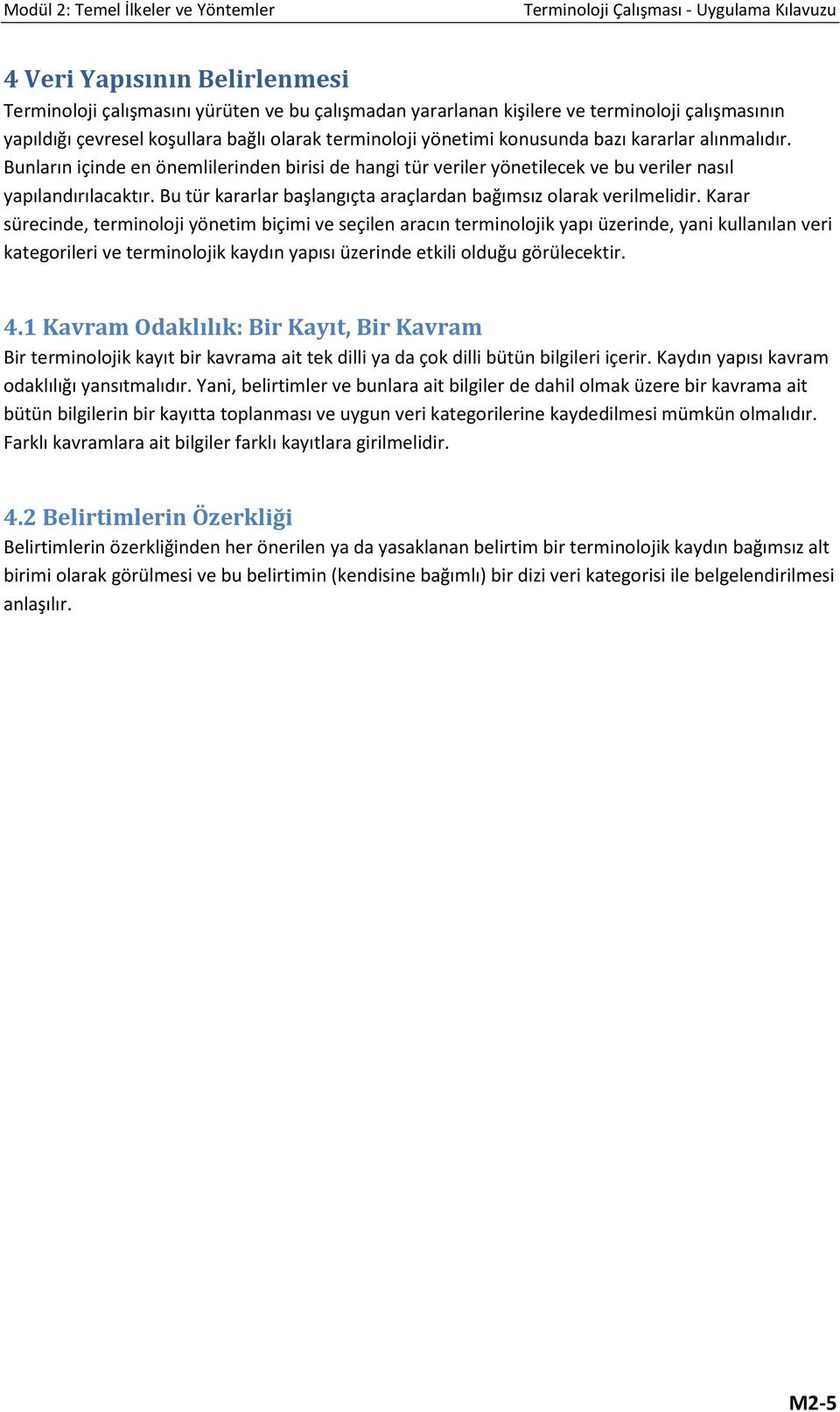 Bunların içinde en önemlilerinden birisi de hangi tür veriler yönetilecek ve bu veriler nasıl yapılandırılacaktır. Bu tür kararlar başlangıçta araçlardan bağımsız olarak verilmelidir.