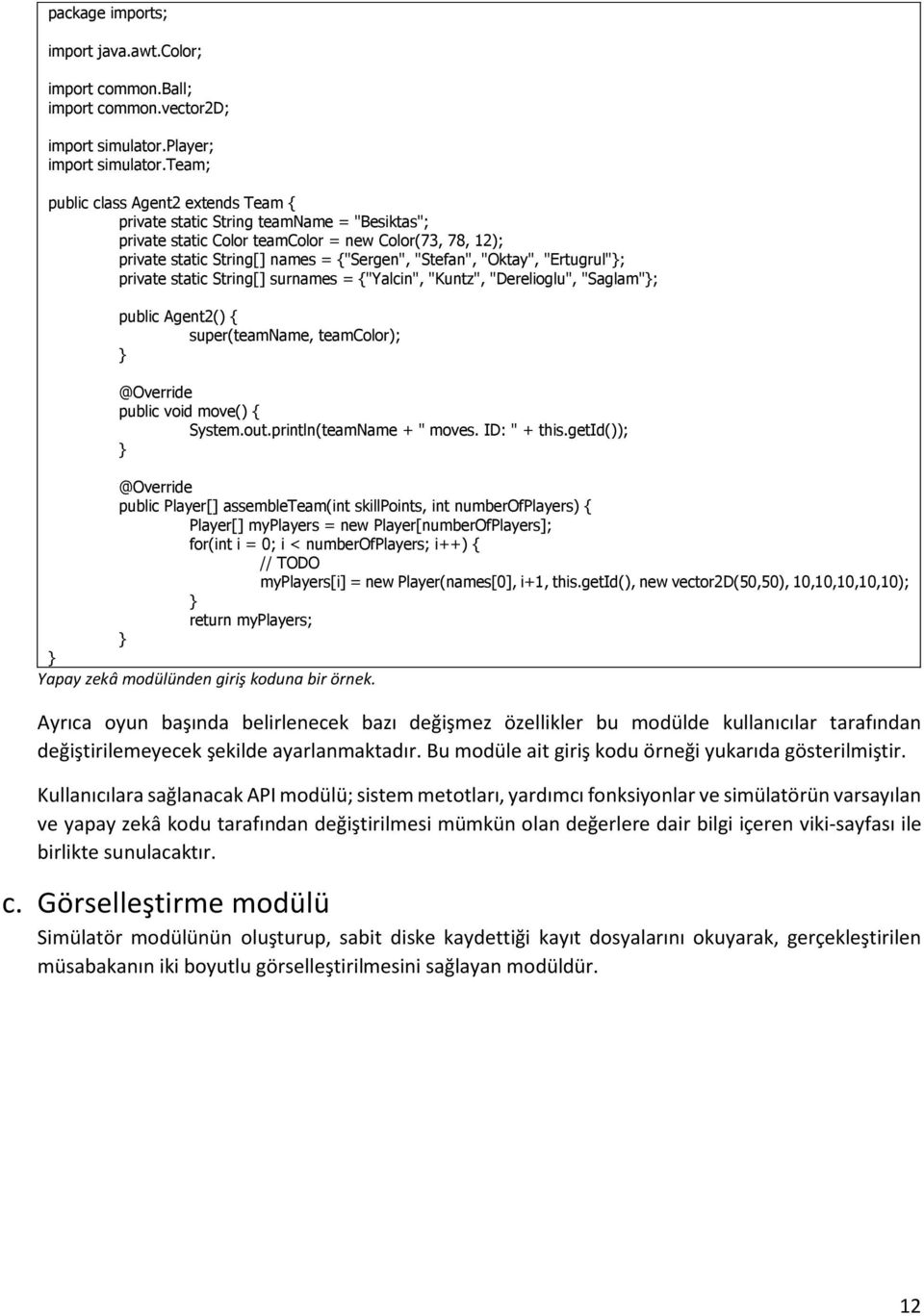 "Oktay", "Ertugrul"}; private static String[] surnames = {"Yalcin", "Kuntz", "Derelioglu", "Saglam"}; public Agent2() { super(teamname, teamcolor); } @Override public void move() { System.out.