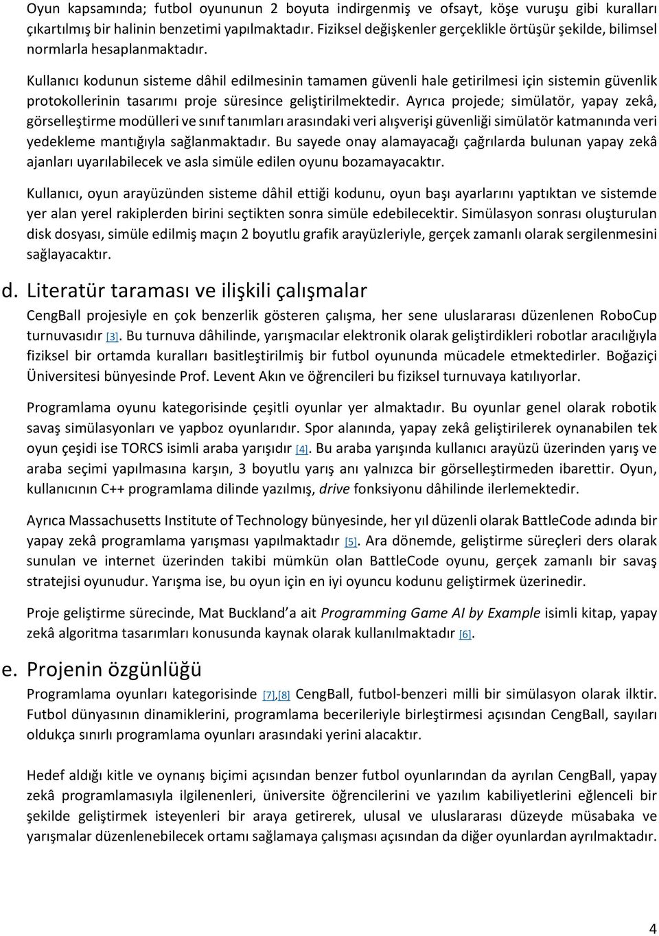 Kullanıcı kodunun sisteme dâhil edilmesinin tamamen güvenli hale getirilmesi için sistemin güvenlik protokollerinin tasarımı proje süresince geliştirilmektedir.