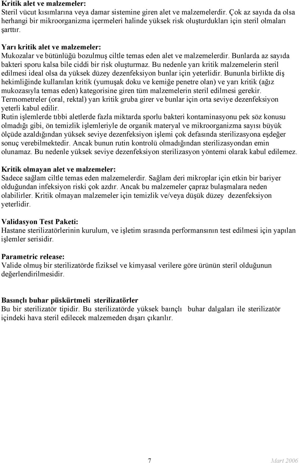 Yarı kritik alet ve malzemeler: Mukozalar ve bütünlüğü bozulmuş ciltle temas eden alet ve malzemelerdir. Bunlarda az sayıda bakteri sporu kalsa bile ciddi bir risk oluşturmaz.