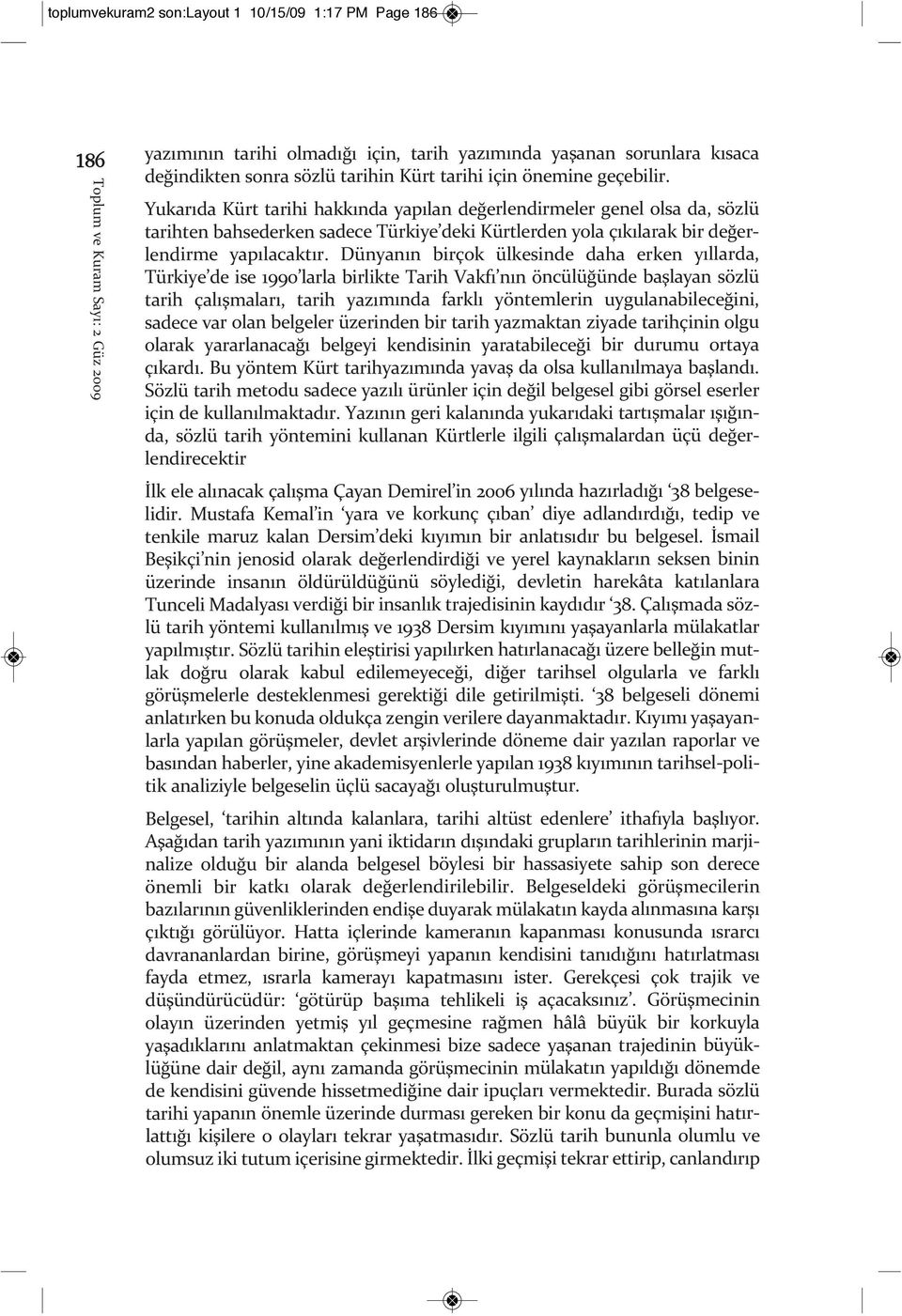 Yukarıda Kürt tarihi hakkında yapılan değerlendirmeler genel olsa da, sözlü tarihten bahsederken sadece Türkiye deki Kürtlerden yola çıkılarak bir değerlendirme yapılacaktır.