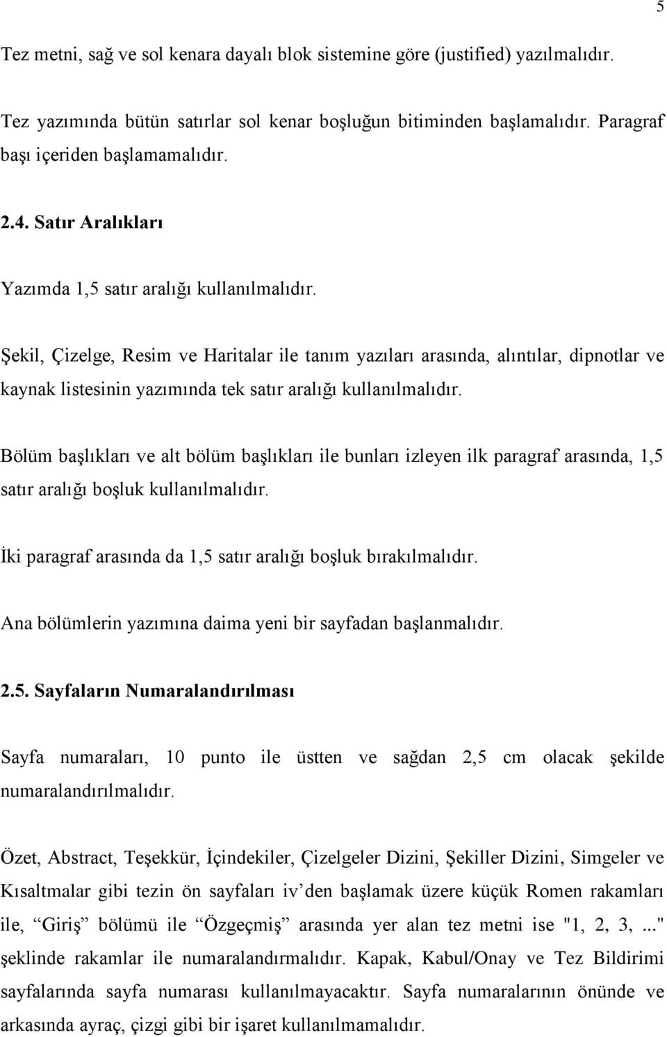 Şekil, Çizelge, Resim ve Haritalar ile tanım yazıları arasında, alıntılar, dipnotlar ve kaynak listesinin yazımında tek satır aralığı kullanılmalıdır.