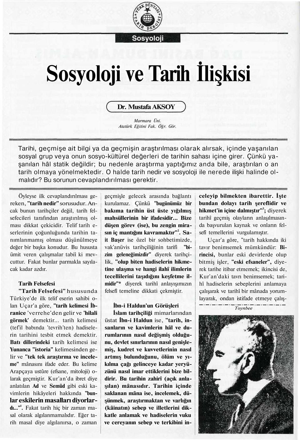 Çünkü yaşanılan hâl statik değildir; bu nedenle araştırma yaptığımız anda bile, araştırılan o an tarih olmaya yönelmektedir. O halde tarih nedir ve sosyoloji ile nerede ilişki halinde olmalıdır?