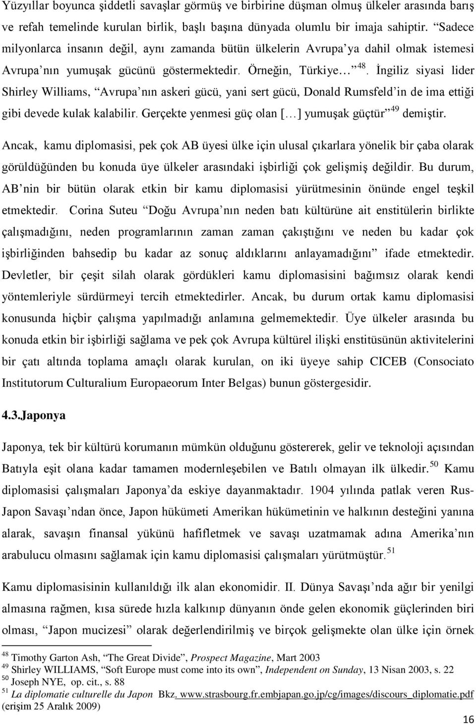 İngiliz siyasi lider Shirley Williams, Avrupa nın askeri gücü, yani sert gücü, Donald Rumsfeld in de ima ettiği gibi devede kulak kalabilir. Gerçekte yenmesi güç olan [ ] yumuşak güçtür 49 demiştir.