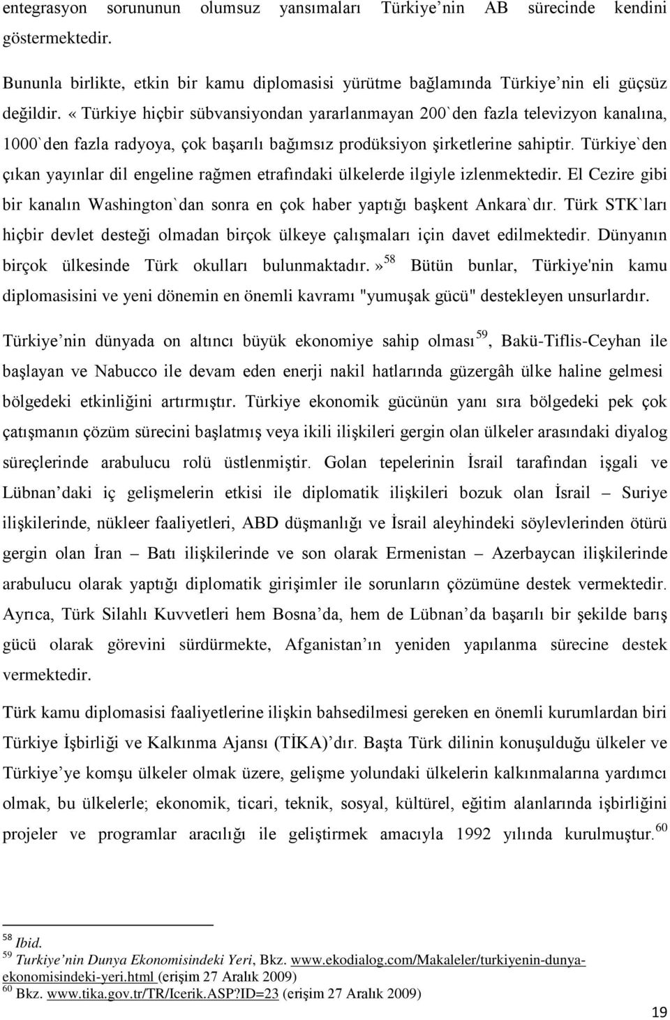 Türkiye`den çıkan yayınlar dil engeline rağmen etrafındaki ülkelerde ilgiyle izlenmektedir. El Cezire gibi bir kanalın Washington`dan sonra en çok haber yaptığı başkent Ankara`dır.