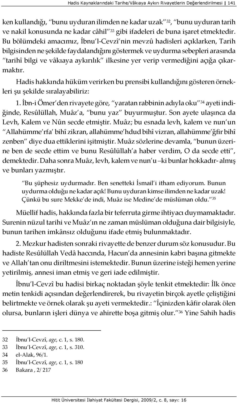 Bu bölümdeki amacımız, İbnu l Cevzî nin mevzû hadisleri açıklarken, Tarih bilgisinden ne şekilde faydalandığını göstermek ve uydurma sebepleri arasında tarihî bilgi ve vâkıaya aykırılık ilkesine yer