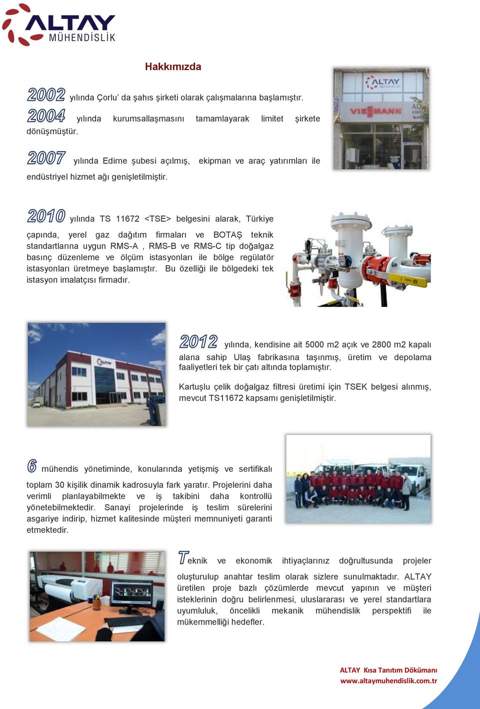 yılında TS 11672 <TSE> belgesini alarak, Türkiye çapında, yerel gaz dağıtım firmaları ve BOTAŞ teknik standartlarına uygun RMS-A, RMS-B ve RMS-C tip doğalgaz basınç düzenleme ve ölçüm istasyonları