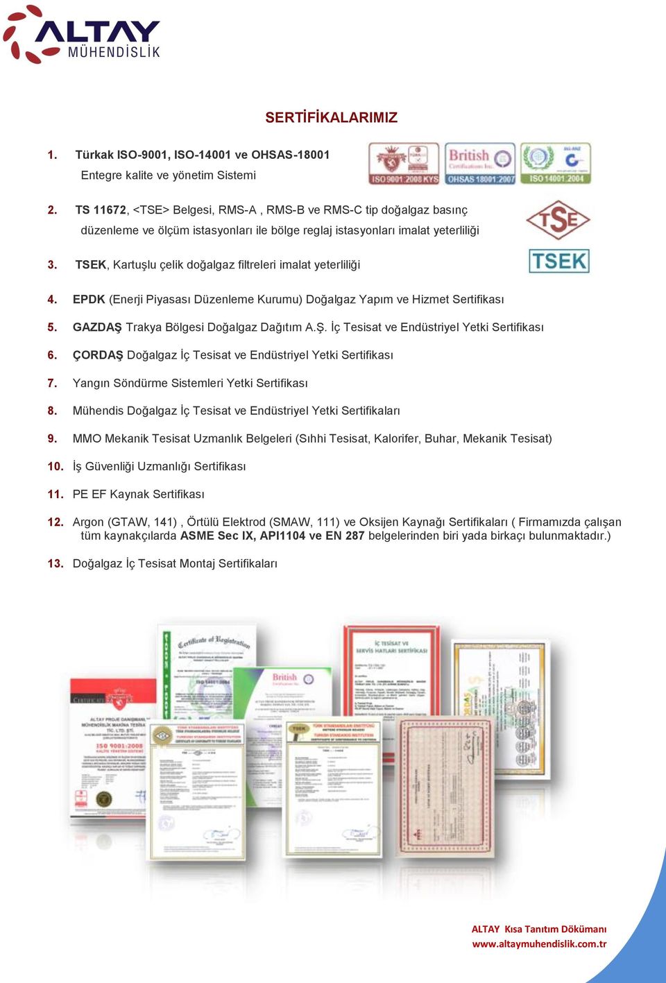 TSEK, Kartuşlu çelik doğalgaz filtreleri imalat yeterliliği 4. EPDK (Enerji Piyasası Düzenleme Kurumu) Doğalgaz Yapım ve Hizmet Sertifikası 5. GAZDAŞ Trakya Bölgesi Doğalgaz Dağıtım A.Ş. İç Tesisat ve Endüstriyel Yetki Sertifikası 6.
