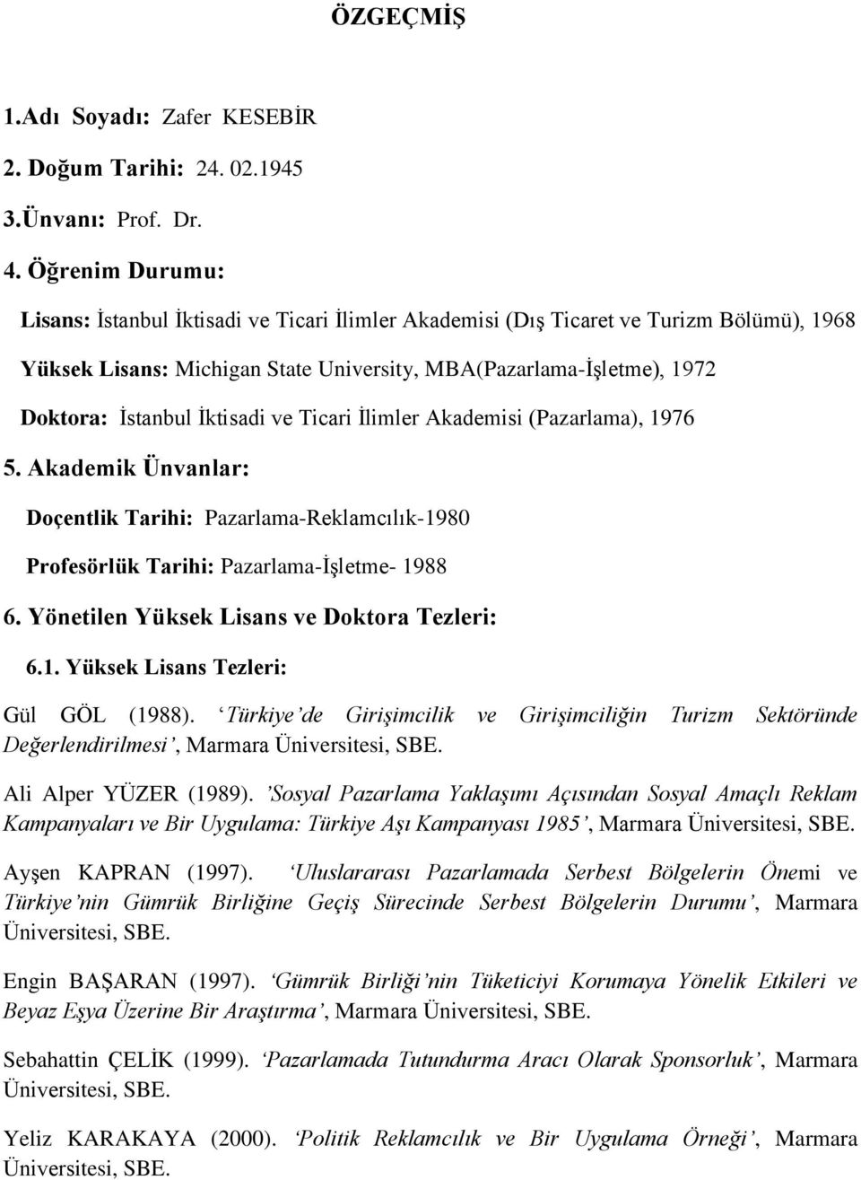 İktisadi ve Ticari İlimler Akademisi (Pazarlama), 1976 5. Akademik Ünvanlar: Doçentlik Tarihi: Pazarlama-Reklamcılık-1980 Profesörlük Tarihi: Pazarlama-İşletme- 1988 6.