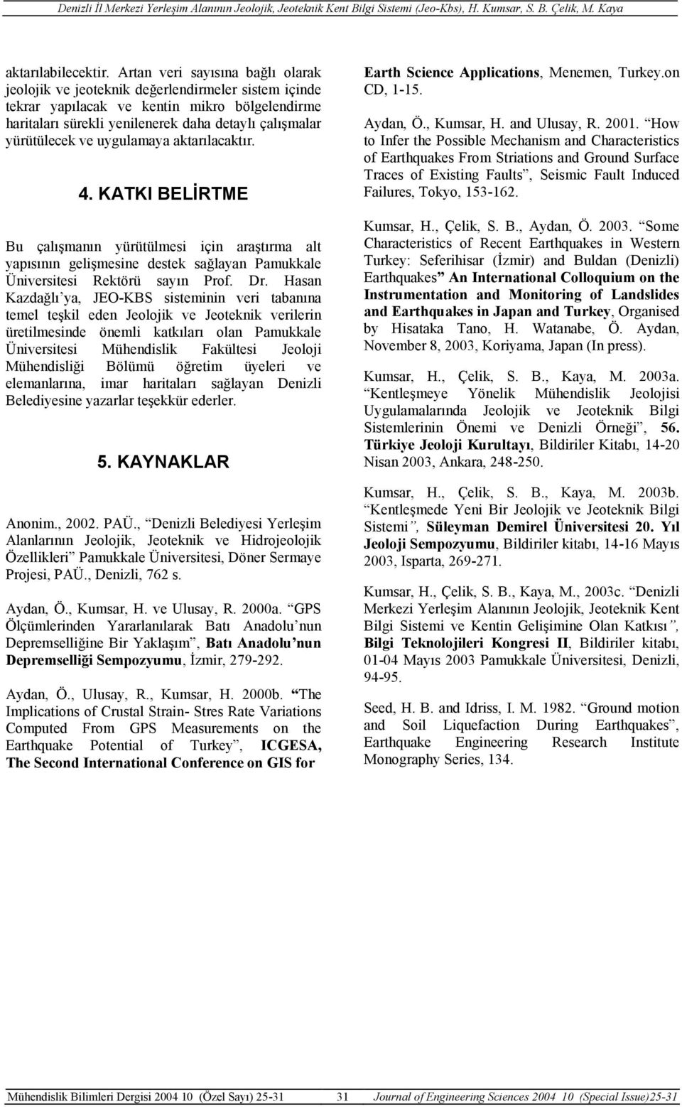 ve uygulamaya aktarılacaktır. 4. KATKI BELİRTME Bu çalışmanın yürütülmesi için araştırma alt yapısının gelişmesine destek sağlayan Pamukkale Üniversitesi Rektörü sayın Prof. Dr.