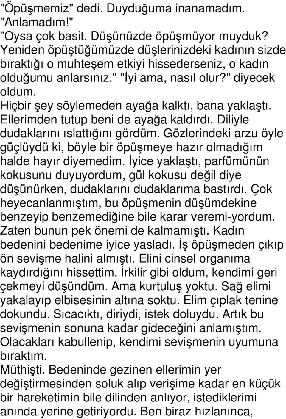 Hiçbir şey söylemeden ayağa kalktı, bana yaklaştı. Ellerimden tutup beni de ayağa kaldırdı. Diliyle dudaklarını ıslattığını gördüm.