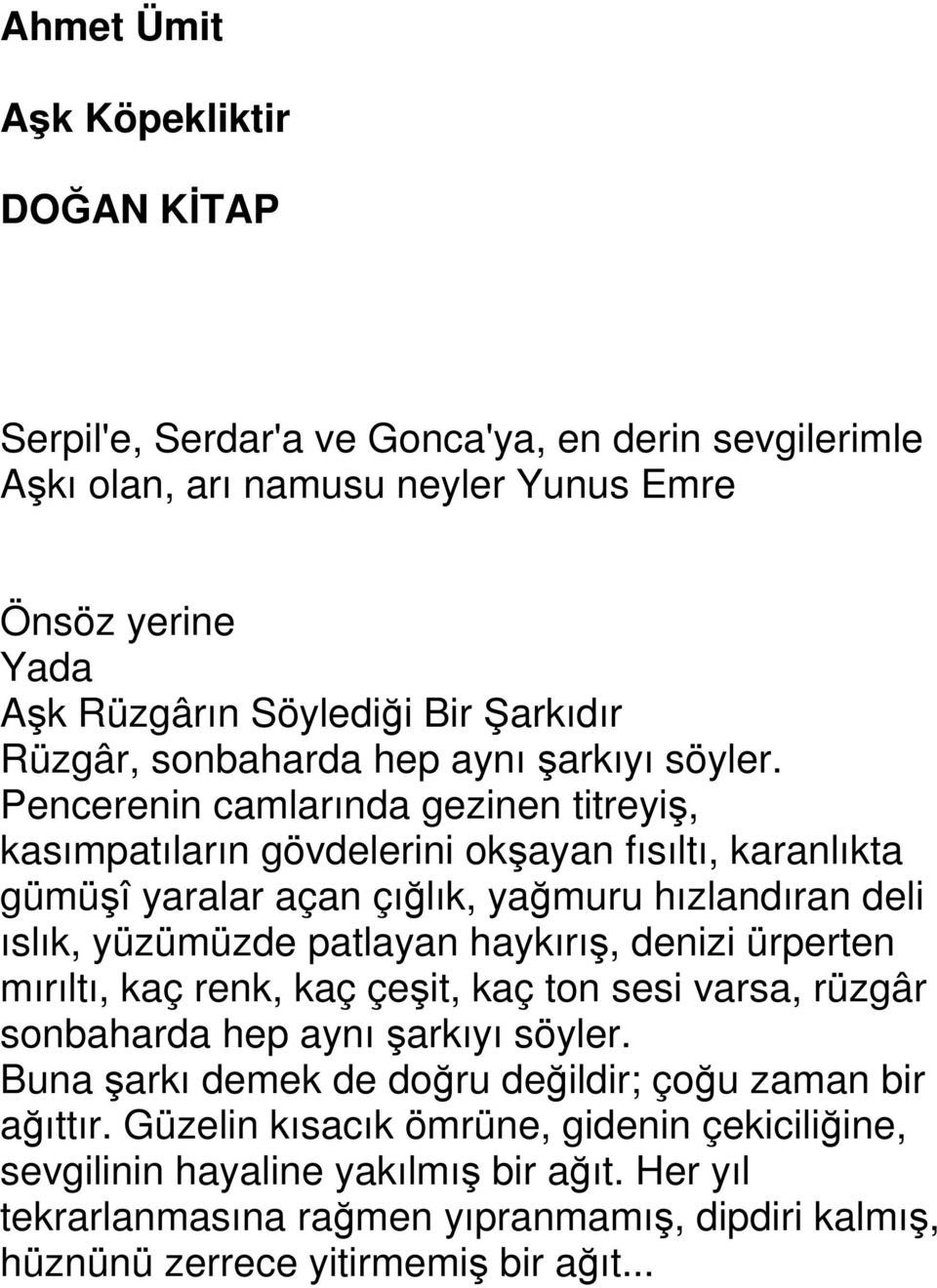 Pencerenin camlarında gezinen titreyiş, kasımpatıların gövdelerini okşayan fısıltı, karanlıkta gümüşî yaralar açan çığlık, yağmuru hızlandıran deli ıslık, yüzümüzde patlayan haykırış, denizi