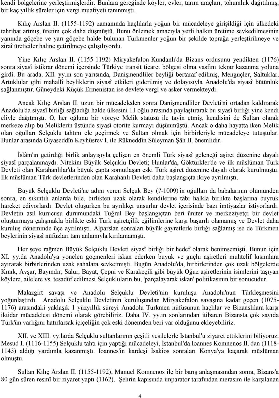 Bunu önlemek amacıyla yerli halkın üretime sevkedilmesinin yanında göçebe ve yarı göçebe halde bulunan Türkmenler yoğun bir şekilde toprağa yerleştirilmeye ve ziraî üreticiler haline getirilmeye