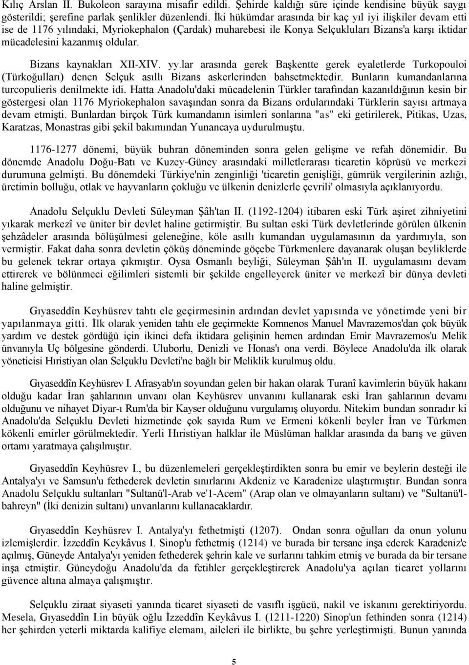 Bizans kaynakları XII-XIV. yy.lar arasında gerek Başkentte gerek eyaletlerde Turkopouloi (Türkoğulları) denen Selçuk asıllı Bizans askerlerinden bahsetmektedir.