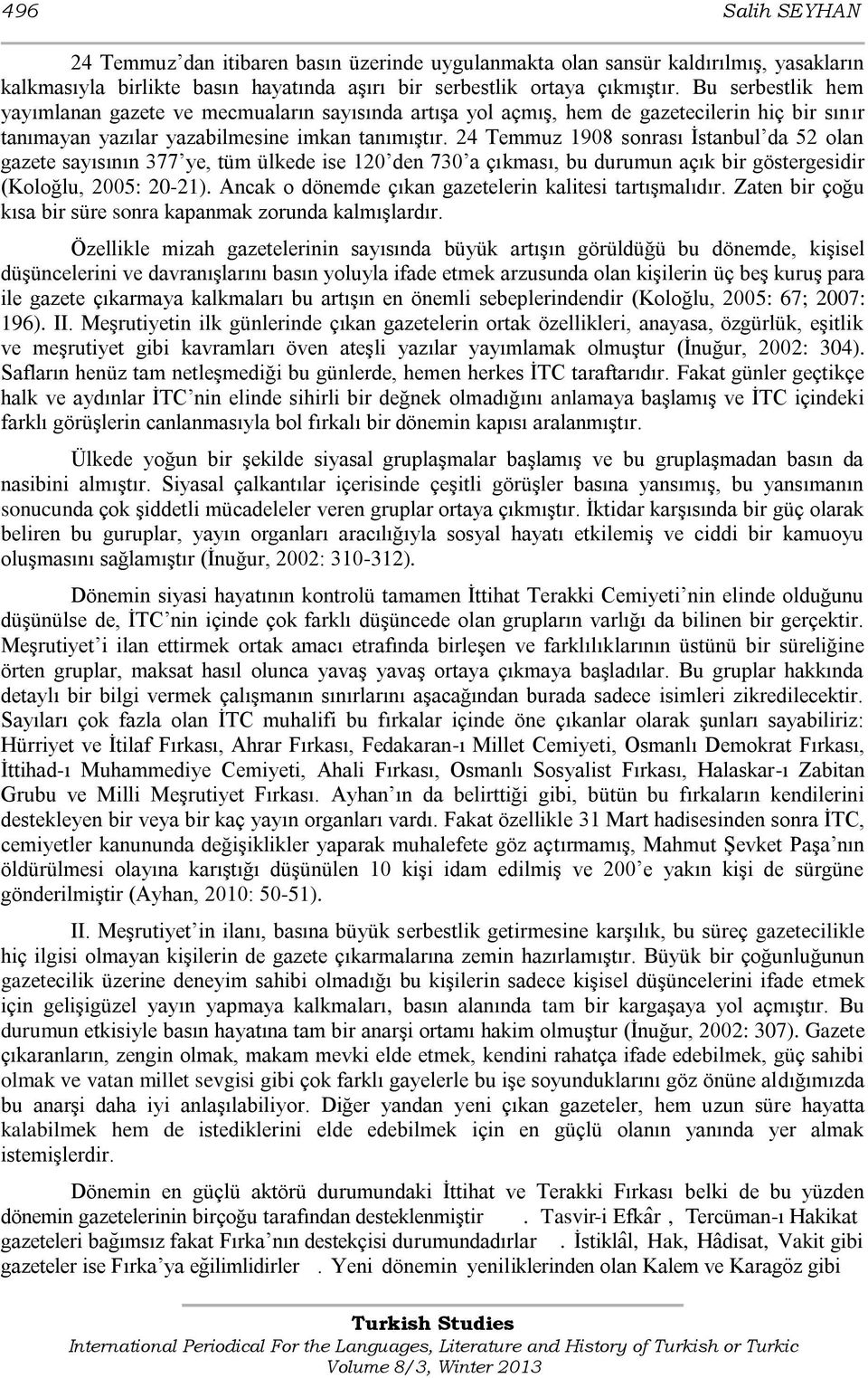 24 Temmuz 1908 sonrası Ġstanbul da 52 olan gazete sayısının 377 ye, tüm ülkede ise 120 den 730 a çıkması, bu durumun açık bir göstergesidir (Koloğlu, 2005: 20-21).