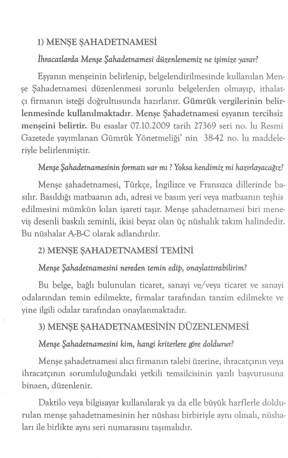 Gümrük vergilerinin belirlenmesinde kullanılmaktadır. Menşe Şahadetnamesi eşyanın tercihsiz menşeini belirtir. Bu esaslar 07.10.2009 tarih 27369 seri no.