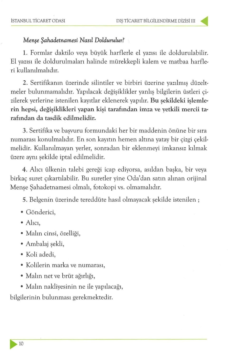 Yapılacak değişiklikler yanlış bilgilerin üstleri çizilerek yerlerine istenilen kayıtlar eklenerek yapılır.