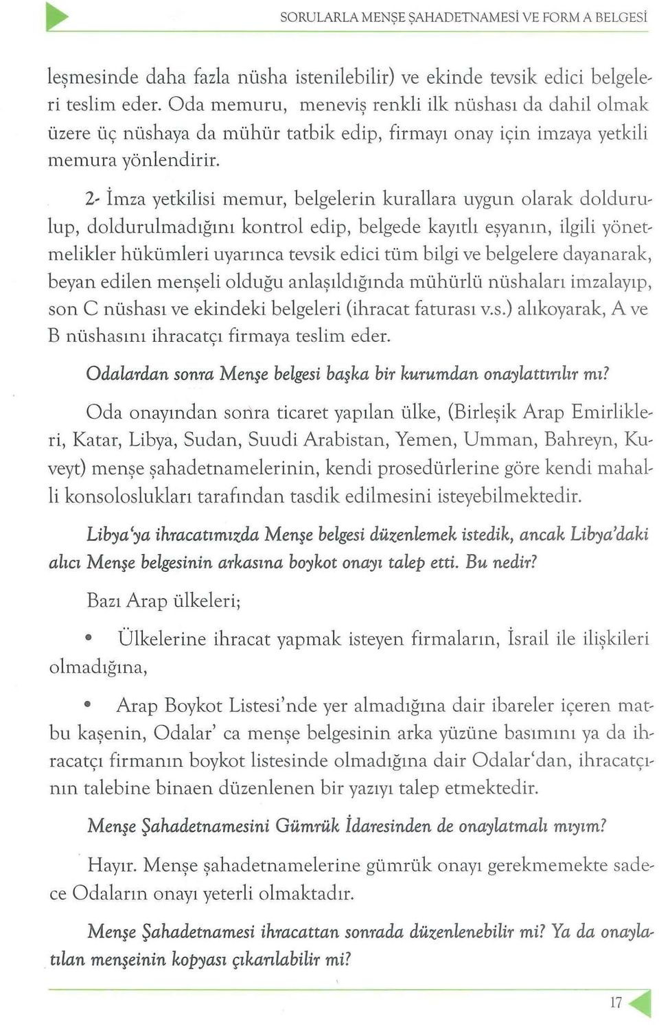 2- İmza yetkilisi memur, belgelerin kurallara uygun olarak doldurulup, doldurulmadığını kontrol edip, belgede kayıtlı eşyanın, ilgili yönetmelikler hükümleri uyarınc a tevsik edici tüm bilgi ve