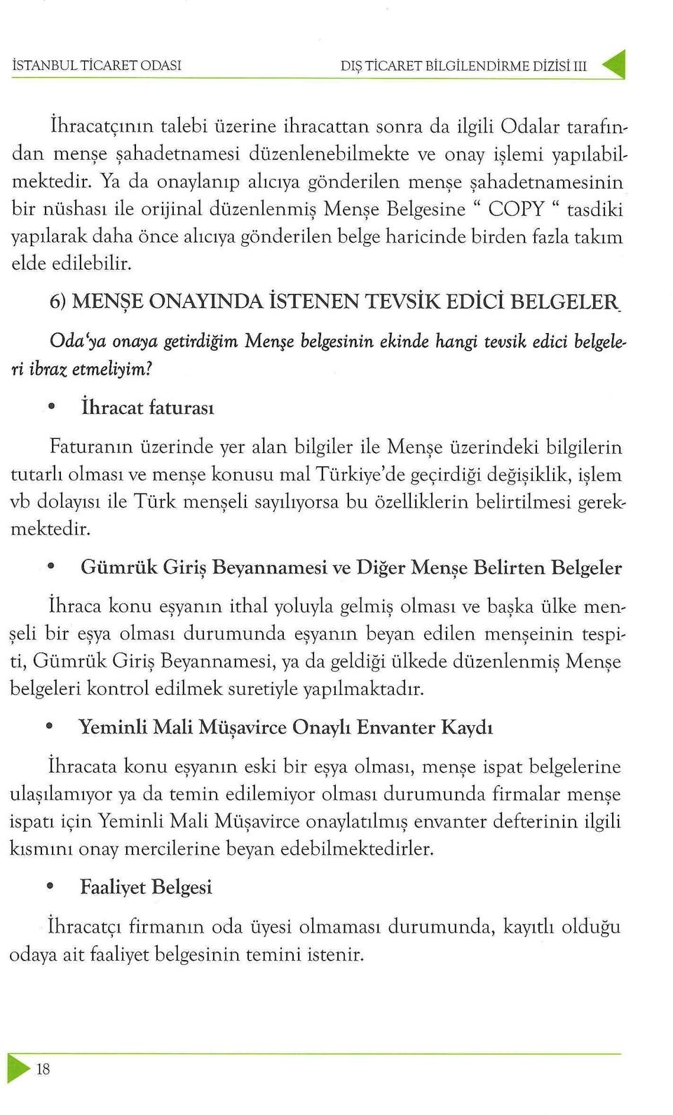 Ya da onaylanıp alıcıya gönderilen menşe şahadetnamesinin bir nüshası ile orijinal düzenlenmiş Menşe Belgesine " COPY " tasdiki yapılarak daha önce alıcıya gönderilen belge haricinde birden fazla