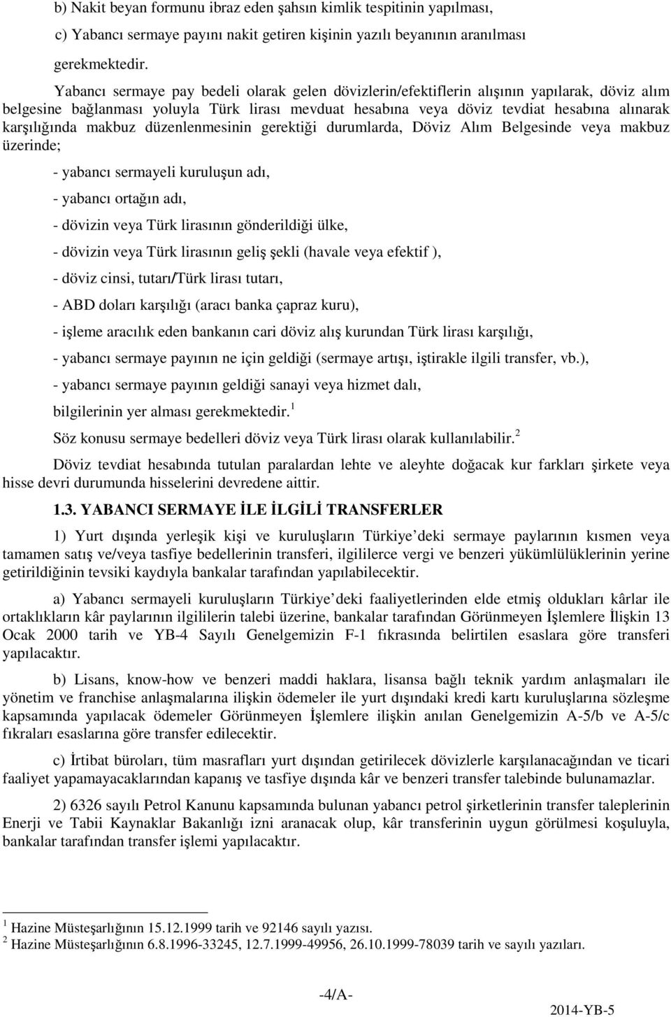 karşılığında makbuz düzenlenmesinin gerektiği durumlarda, Döviz Alım Belgesinde veya makbuz üzerinde; - yabancı sermayeli kuruluşun adı, - yabancı ortağın adı, - dövizin veya Türk lirasının