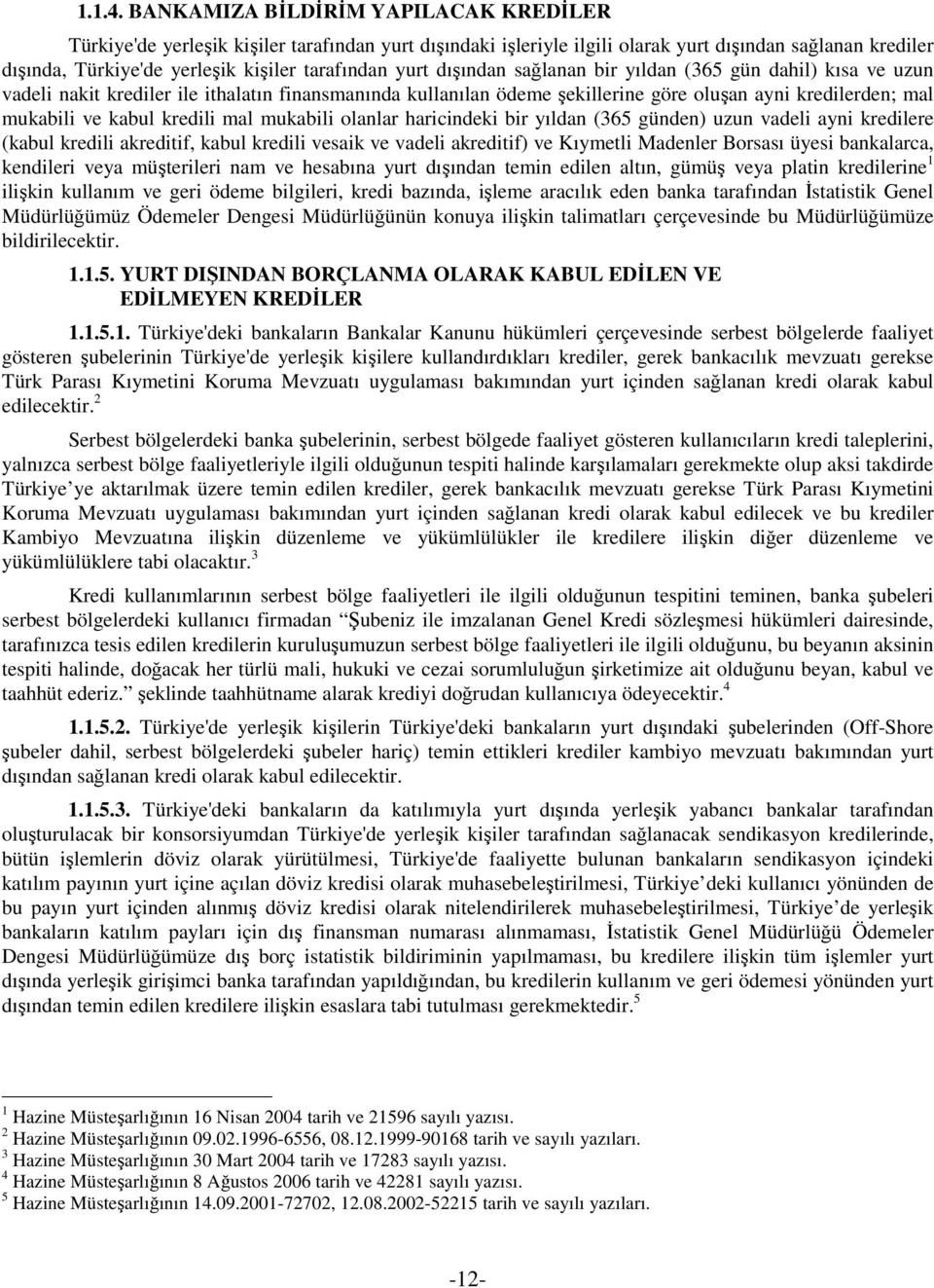 yurt dışından sağlanan bir yıldan (365 gün dahil) kısa ve uzun vadeli nakit krediler ile ithalatın finansmanında kullanılan ödeme şekillerine göre oluşan ayni kredilerden; mal mukabili ve kabul