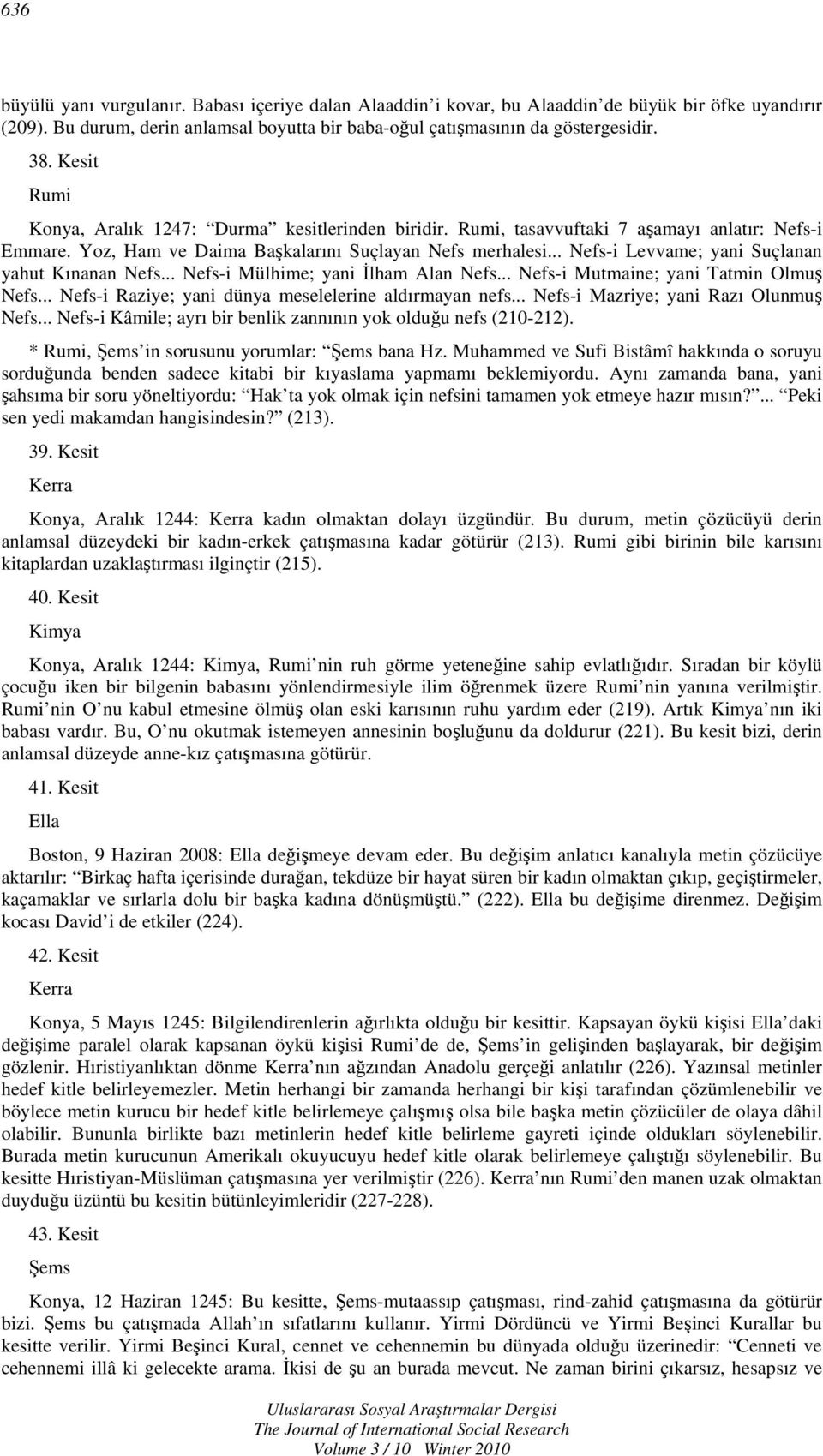 .. Nefs-i Levvame; yani Suçlanan yahut Kınanan Nefs... Nefs-i Mülhime; yani İlham Alan Nefs... Nefs-i Mutmaine; yani Tatmin Olmuş Nefs... Nefs-i Raziye; yani dünya meselelerine aldırmayan nefs.